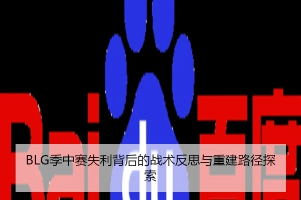 BLG季中赛失利背后的战术反思与重建路径探索