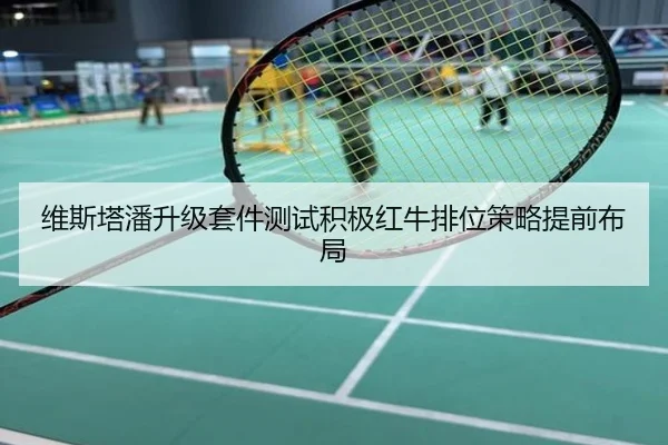 维斯塔潘升级套件测试积极红牛排位策略提前布局