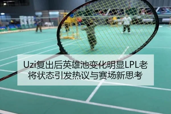 Uzi复出后英雄池变化明显LPL老将状态引发热议与赛场新思考