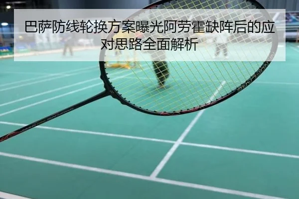 巴萨防线轮换方案曝光阿劳霍缺阵后的应对思路全面解析