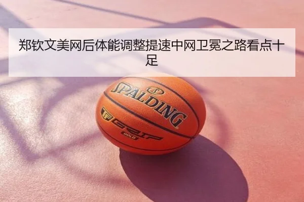 郑钦文美网后体能调整提速中网卫冕之路看点十足