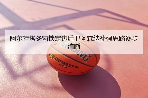 阿尔特塔冬窗锁定边后卫阿森纳补强思路逐步清晰